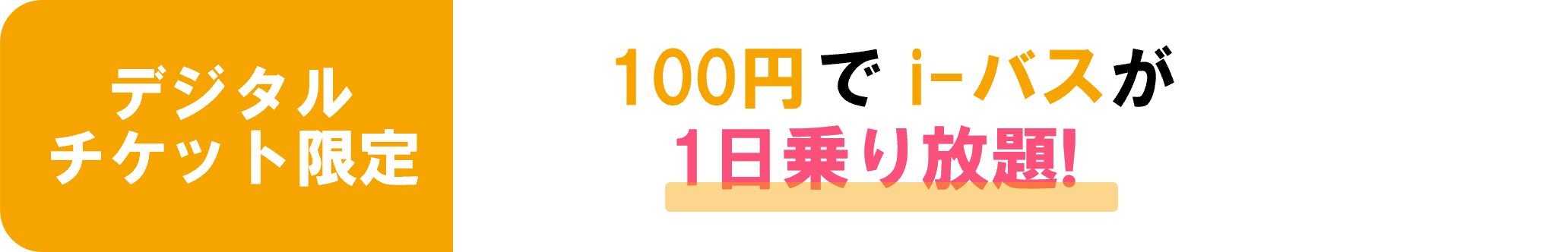 デジタルチケット限定
        100円でi-バスが1日乗り放題!